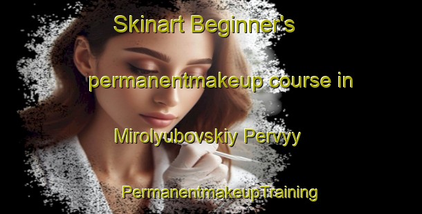 Skinart Beginner's permanentmakeup course in Mirolyubovskiy Pervyy | #PermanentmakeupTraining #PermanentmakeupClasses #SkinartTraining-Russia