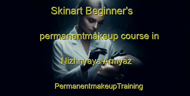 Skinart Beginner's permanentmakeup course in Nizhnyaya Armyaz | #PermanentmakeupTraining #PermanentmakeupClasses #SkinartTraining-Russia