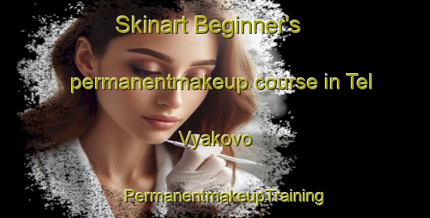 Skinart Beginner's permanentmakeup course in Tel Vyakovo | #PermanentmakeupTraining #PermanentmakeupClasses #SkinartTraining-Russia