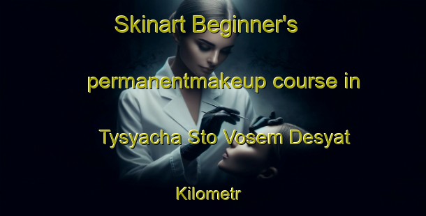 Skinart Beginner's permanentmakeup course in Tysyacha Sto Vosem Desyat Kilometr | #PermanentmakeupTraining #PermanentmakeupClasses #SkinartTraining-Russia