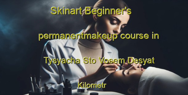 Skinart Beginner's permanentmakeup course in Tysyacha Sto Vosem Desyat Kilometr | #PermanentmakeupTraining #PermanentmakeupClasses #SkinartTraining-Russia