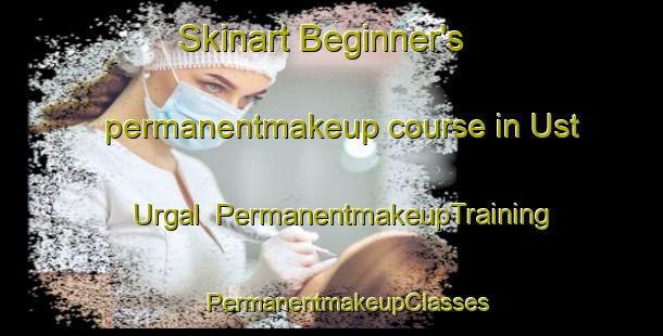 Skinart Beginner's permanentmakeup course in Ust  Urgal | #PermanentmakeupTraining #PermanentmakeupClasses #SkinartTraining-Russia