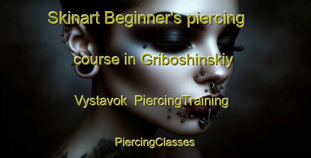 Skinart Beginner's piercing course in Griboshinskiy Vystavok | #PiercingTraining #PiercingClasses #SkinartTraining-Russia