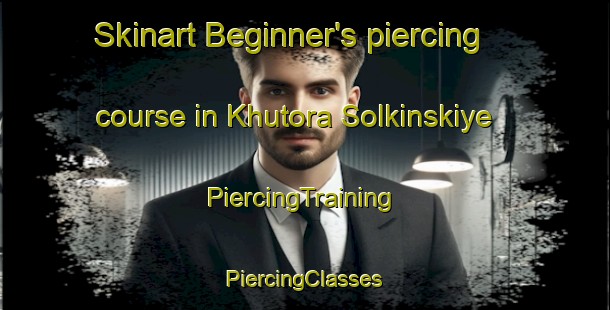 Skinart Beginner's piercing course in Khutora Solkinskiye | #PiercingTraining #PiercingClasses #SkinartTraining-Russia