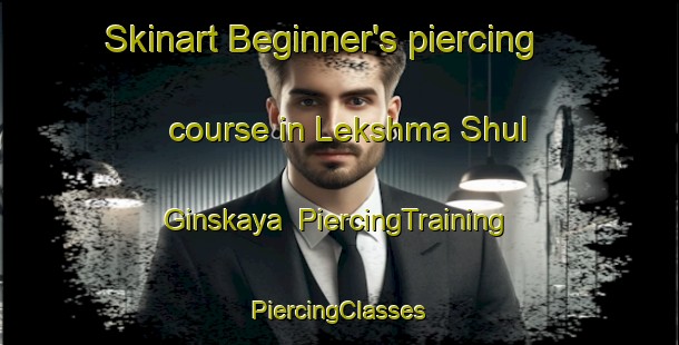 Skinart Beginner's piercing course in Lekshma Shul Ginskaya | #PiercingTraining #PiercingClasses #SkinartTraining-Russia