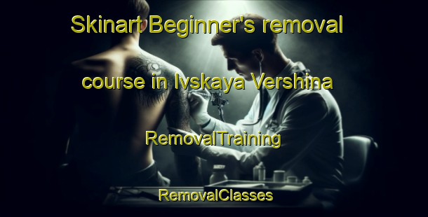 Skinart Beginner's removal course in Ivskaya Vershina | RemovalTraining | RemovalClasses | SkinartTraining-Russia