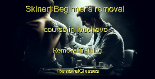 Skinart Beginner's removal course in Ivuchevo | RemovalTraining | RemovalClasses | SkinartTraining-Russia