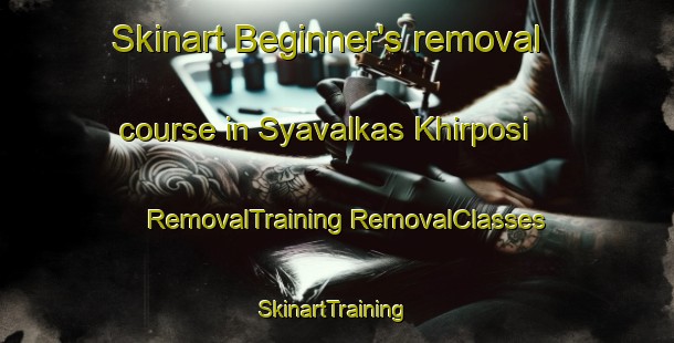 Skinart Beginner's removal course in Syavalkas Khirposi | #RemovalTraining #RemovalClasses #SkinartTraining-Russia