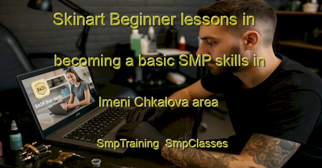Skinart Beginner lessons in becoming a basic SMP skills in Imeni Chkalova area | SmpTraining | SmpClasses | SkinartTraining-Russia