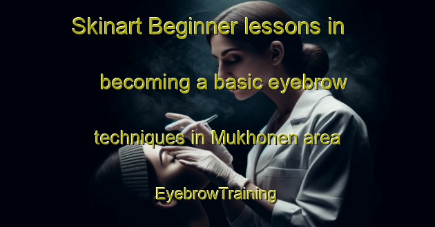Skinart Beginner lessons in becoming a basic eyebrow techniques in Mukhonen area | EyebrowTraining | EyebrowClasses | SkinartTraining-Russia