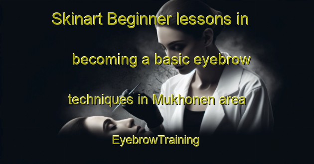 Skinart Beginner lessons in becoming a basic eyebrow techniques in Mukhonen area | EyebrowTraining | EyebrowClasses | SkinartTraining-Russia