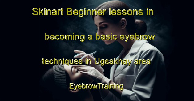 Skinart Beginner lessons in becoming a basic eyebrow techniques in Ugsakhay area | EyebrowTraining | EyebrowClasses | SkinartTraining-Russia