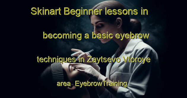 Skinart Beginner lessons in becoming a basic eyebrow techniques in Zaytsevo Vtoroye area | EyebrowTraining | EyebrowClasses | SkinartTraining-Russia