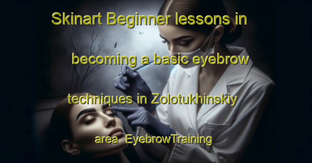 Skinart Beginner lessons in becoming a basic eyebrow techniques in Zolotukhinskiy area | EyebrowTraining | EyebrowClasses | SkinartTraining-Russia
