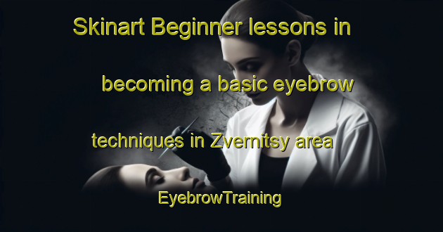 Skinart Beginner lessons in becoming a basic eyebrow techniques in Zvernitsy area | EyebrowTraining | EyebrowClasses | SkinartTraining-Russia