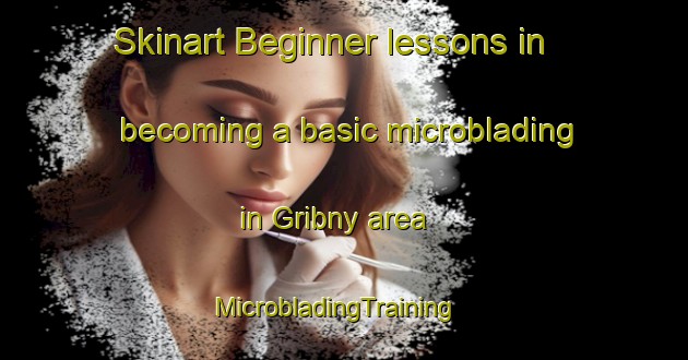 Skinart Beginner lessons in becoming a basic microblading in Gribny area | MicrobladingTraining | MicrobladingClasses | SkinartTraining-Russia