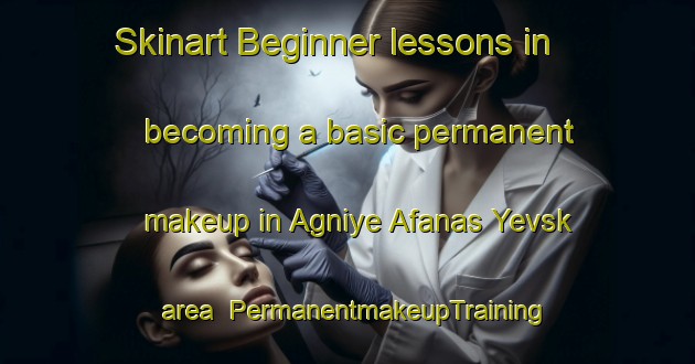 Skinart Beginner lessons in becoming a basic permanent makeup in Agniye Afanas Yevsk area | PermanentmakeupTraining | PermanentmakeupClasses | SkinartTraining-Russia