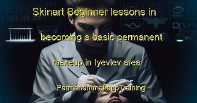 Skinart Beginner lessons in becoming a basic permanent makeup in Iyevlev area | PermanentmakeupTraining | PermanentmakeupClasses | SkinartTraining-Russia