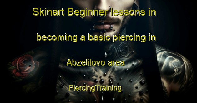 Skinart Beginner lessons in becoming a basic piercing in Abzelilovo area | PiercingTraining | PiercingClasses | SkinartTraining-Russia