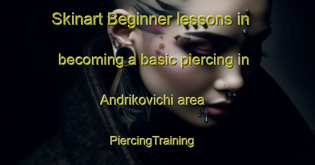 Skinart Beginner lessons in becoming a basic piercing in Andrikovichi area | PiercingTraining | PiercingClasses | SkinartTraining-Russia