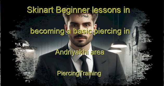 Skinart Beginner lessons in becoming a basic piercing in Andriyakhi area | PiercingTraining | PiercingClasses | SkinartTraining-Russia