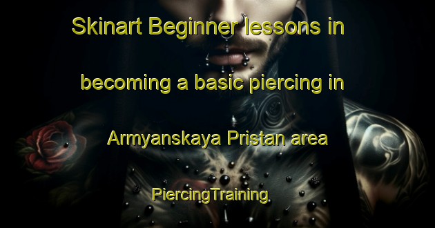 Skinart Beginner lessons in becoming a basic piercing in Armyanskaya Pristan area | PiercingTraining | PiercingClasses | SkinartTraining-Russia