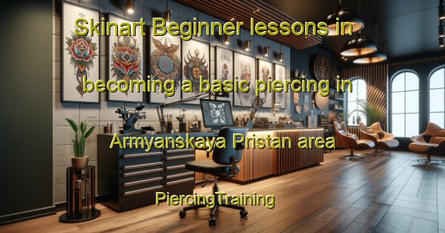 Skinart Beginner lessons in becoming a basic piercing in Armyanskaya Pristan area | PiercingTraining | PiercingClasses | SkinartTraining-Russia