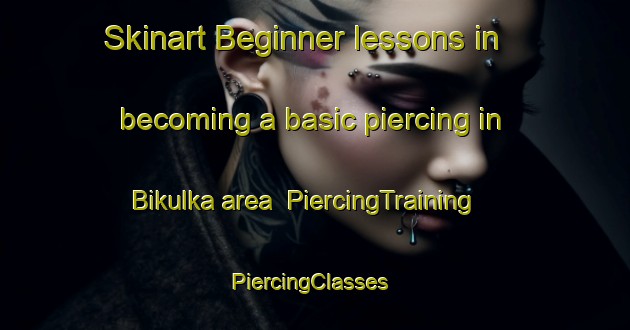 Skinart Beginner lessons in becoming a basic piercing in Bikulka area | PiercingTraining | PiercingClasses | SkinartTraining-Russia