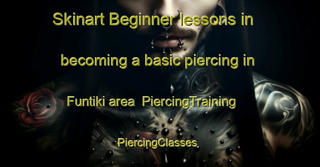 Skinart Beginner lessons in becoming a basic piercing in Funtiki area | PiercingTraining | PiercingClasses | SkinartTraining-Russia