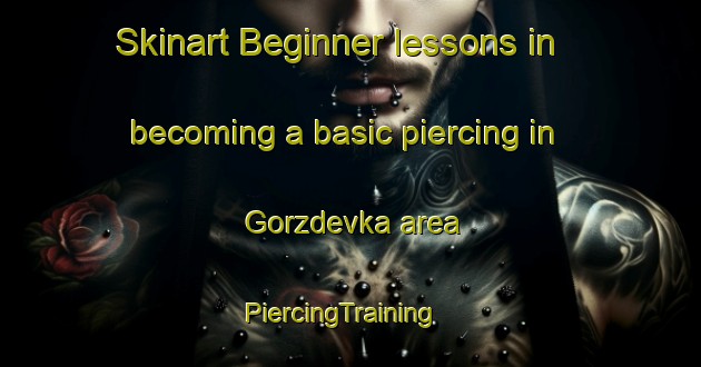 Skinart Beginner lessons in becoming a basic piercing in Gorzdevka area | PiercingTraining | PiercingClasses | SkinartTraining-Russia