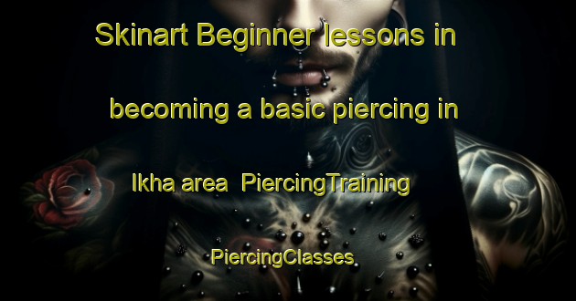 Skinart Beginner lessons in becoming a basic piercing in Ikha area | PiercingTraining | PiercingClasses | SkinartTraining-Russia