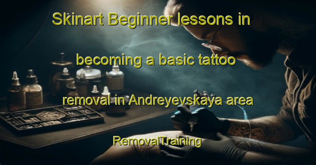 Skinart Beginner lessons in becoming a basic tattoo removal in Andreyevskaya area | RemovalTraining | RemovalClasses | SkinartTraining-Russia