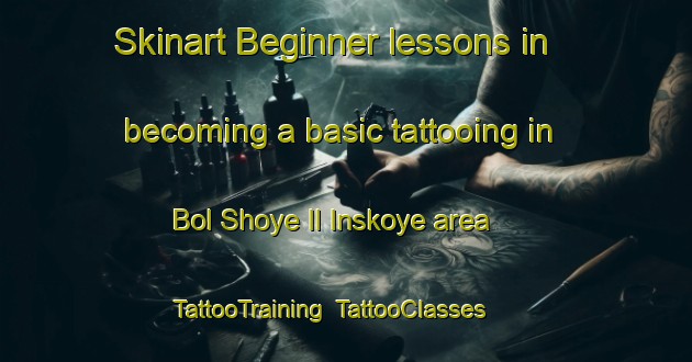 Skinart Beginner lessons in becoming a basic tattooing in Bol Shoye Il Inskoye area | TattooTraining | TattooClasses | SkinartTraining-Russia