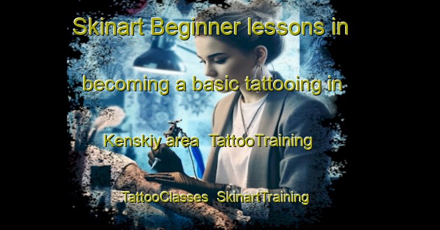 Skinart Beginner lessons in becoming a basic tattooing in Kenskiy area | TattooTraining | TattooClasses | SkinartTraining-Russia