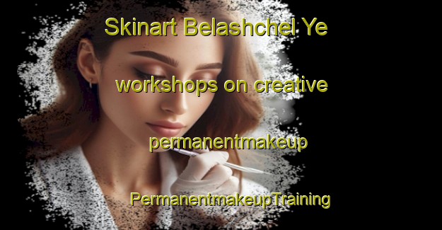 Skinart Belashchel Ye workshops on creative permanentmakeup | #PermanentmakeupTraining #PermanentmakeupClasses #SkinartTraining-Russia