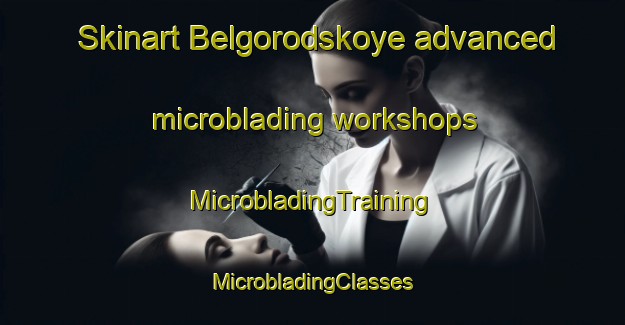 Skinart Belgorodskoye advanced microblading workshops | #MicrobladingTraining #MicrobladingClasses #SkinartTraining-Russia