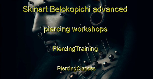 Skinart Belokopichi advanced piercing workshops | #PiercingTraining #PiercingClasses #SkinartTraining-Russia