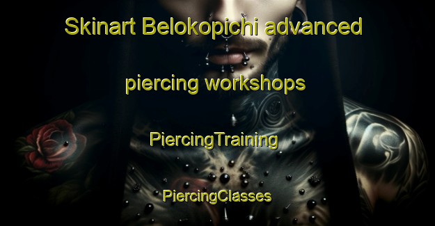 Skinart Belokopichi advanced piercing workshops | #PiercingTraining #PiercingClasses #SkinartTraining-Russia