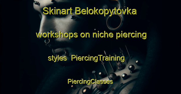 Skinart Belokopytovka workshops on niche piercing styles | #PiercingTraining #PiercingClasses #SkinartTraining-Russia