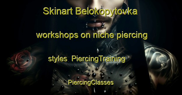 Skinart Belokopytovka workshops on niche piercing styles | #PiercingTraining #PiercingClasses #SkinartTraining-Russia