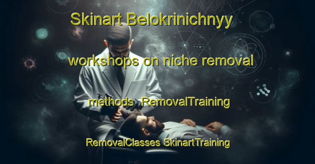 Skinart Belokrinichnyy workshops on niche removal methods | #RemovalTraining #RemovalClasses #SkinartTraining-Russia