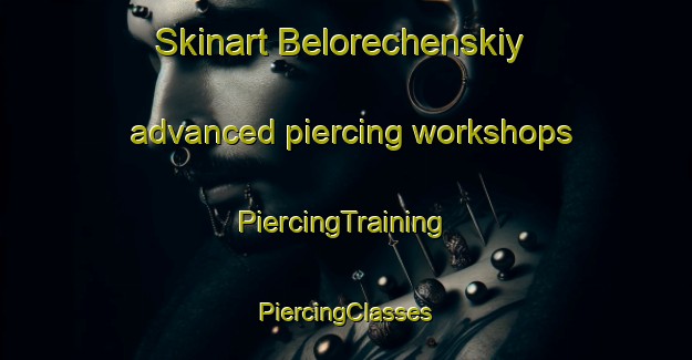 Skinart Belorechenskiy advanced piercing workshops | #PiercingTraining #PiercingClasses #SkinartTraining-Russia