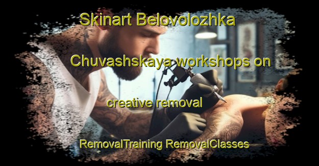 Skinart Belovolozhka Chuvashskaya workshops on creative removal | #RemovalTraining #RemovalClasses #SkinartTraining-Russia