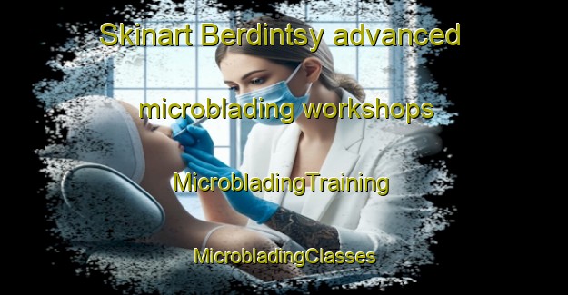 Skinart Berdintsy advanced microblading workshops | #MicrobladingTraining #MicrobladingClasses #SkinartTraining-Russia