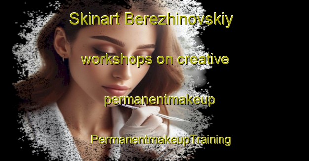 Skinart Berezhinovskiy workshops on creative permanentmakeup | #PermanentmakeupTraining #PermanentmakeupClasses #SkinartTraining-Russia