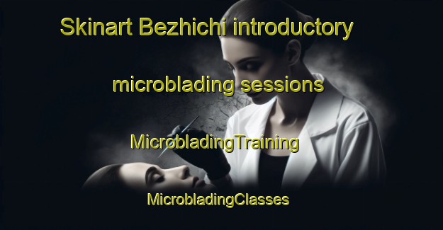 Skinart Bezhichi introductory microblading sessions | MicrobladingTraining | MicrobladingClasses | SkinartTraining-Russia