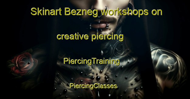 Skinart Bezneg workshops on creative piercing | PiercingTraining | PiercingClasses | SkinartTraining-Russia