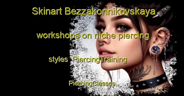 Skinart Bezzakonnikovskaya workshops on niche piercing styles | #PiercingTraining #PiercingClasses #SkinartTraining-Russia