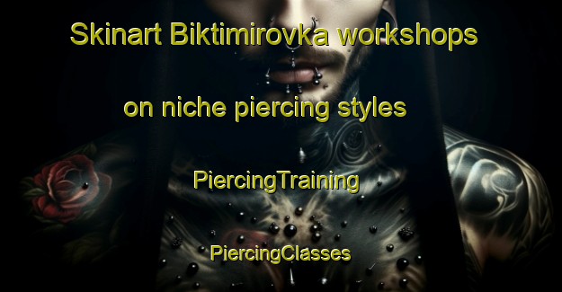 Skinart Biktimirovka workshops on niche piercing styles | #PiercingTraining #PiercingClasses #SkinartTraining-Russia