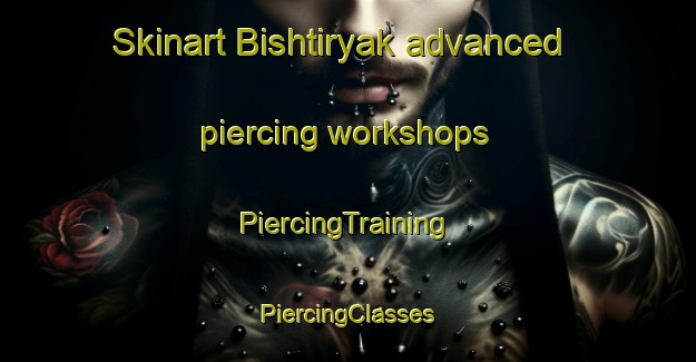 Skinart Bishtiryak advanced piercing workshops | #PiercingTraining #PiercingClasses #SkinartTraining-Russia